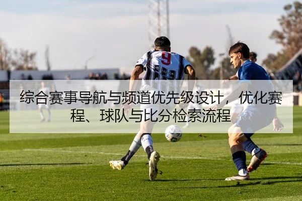 综合赛事导航与频道优先级设计，优化赛程、球队与比分检索流程