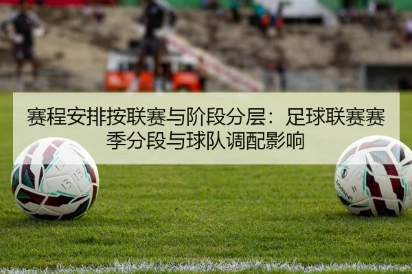 赛程安排按联赛与阶段分层：足球联赛赛季分段与球队调配影响