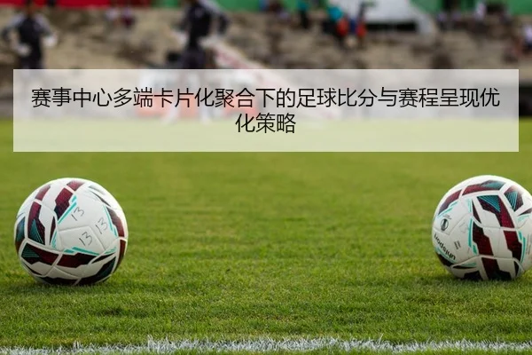 赛事中心多端卡片化聚合下的足球比分与赛程呈现优化策略