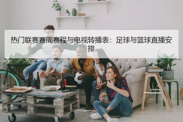 热门联赛赛周赛程与电视转播表：足球与篮球直播安排