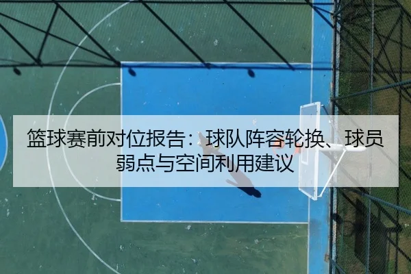 篮球赛前对位报告：球队阵容轮换、球员弱点与空间利用建议